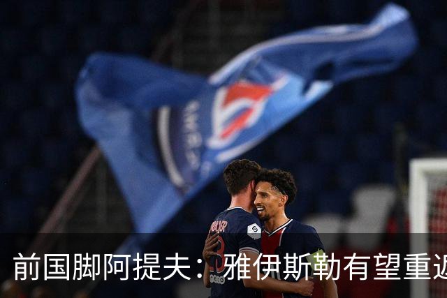 前国脚阿提夫：雅伊斯勒有望重返吉达国民执教