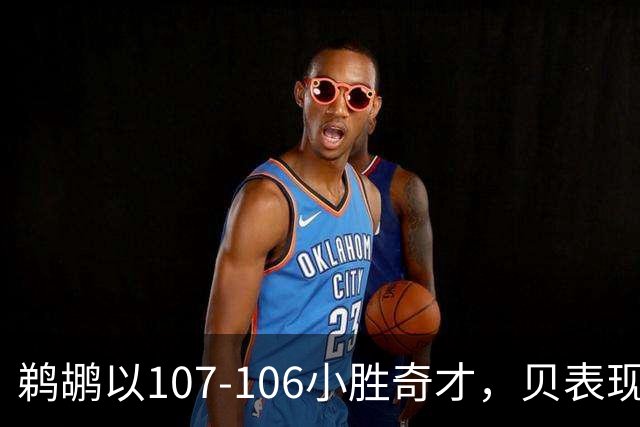 鹈鹕以107-106小胜奇才，贝表现出色